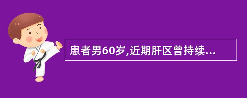 患者男60岁,近期肝区曾持续性胀痛,查体轻度黄疸,肝肋下3cm,质硬,结节感明显