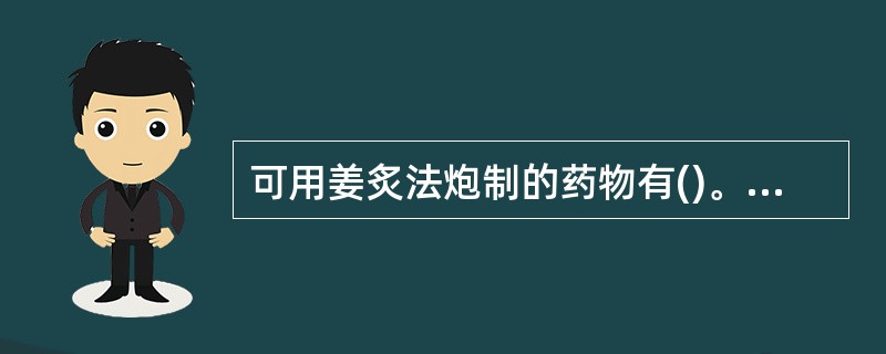 可用姜炙法炮制的药物有()。A、温中行气药B、降逆止呕药C、活血祛瘀药D、祛痰止