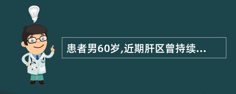 患者男60岁,近期肝区曾持续性胀痛,查体轻度黄疸,肝肋下3cm,质硬,结节感明显