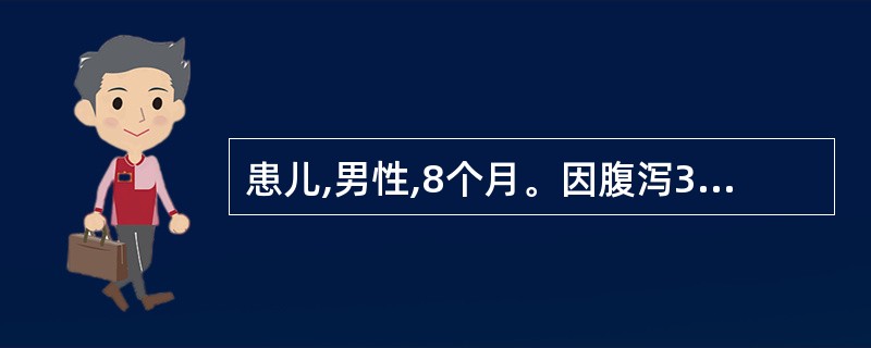 患儿,男性,8个月。因腹泻3天入院。患病以来进食少,呕吐频繁,精神萎靡,前囟凹陷