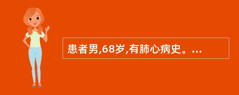 患者男,68岁,有肺心病史。血气分析示:动脉血氧分压45mmHg,动脉血二氧化碳