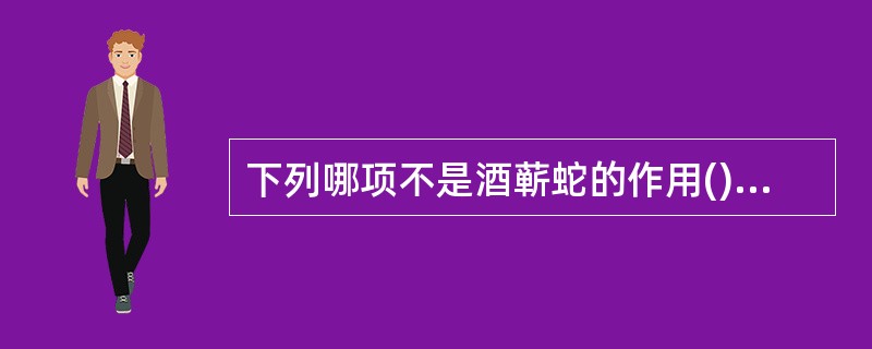 下列哪项不是酒蕲蛇的作用()。A、祛风通络B、矫味,减少腥气C、活血通络,杀虫D