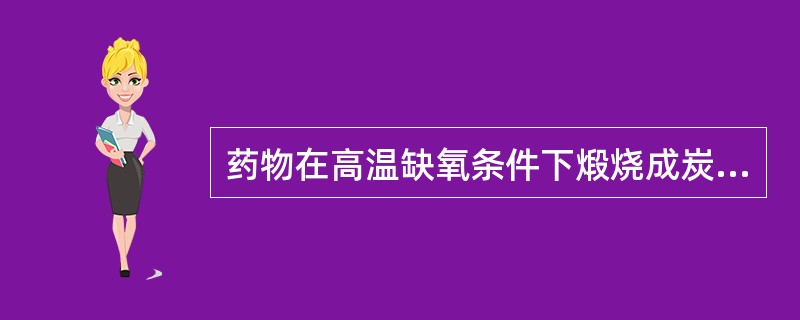 药物在高温缺氧条件下煅烧成炭的方法()。