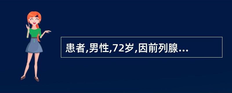 患者,男性,72岁,因前列腺肥大造成排尿困难,腹痛,尿潴留,已16小时未排尿。下