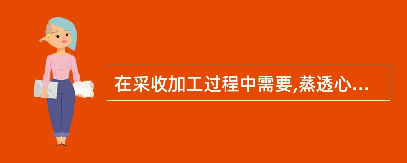 在采收加工过程中需要,蒸透心,敞开、低温(60℃以下)干燥药材是()。