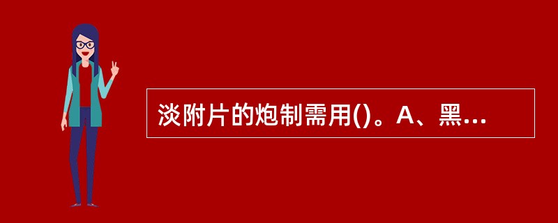 淡附片的炮制需用()。A、黑豆、甘草和水共煮B、米泔水、甘草和水共煮C、酒、甘草