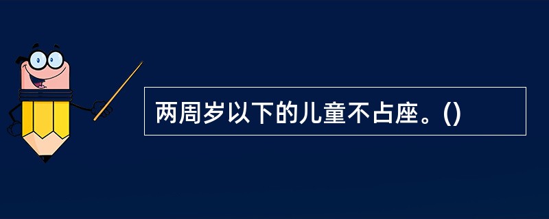 两周岁以下的儿童不占座。()