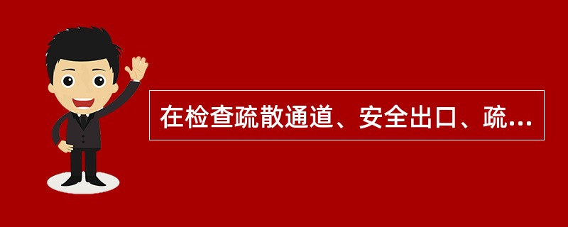 在检查疏散通道、安全出口、疏散指示标志、应急照明、消防车通道、防火防烟分区、防火