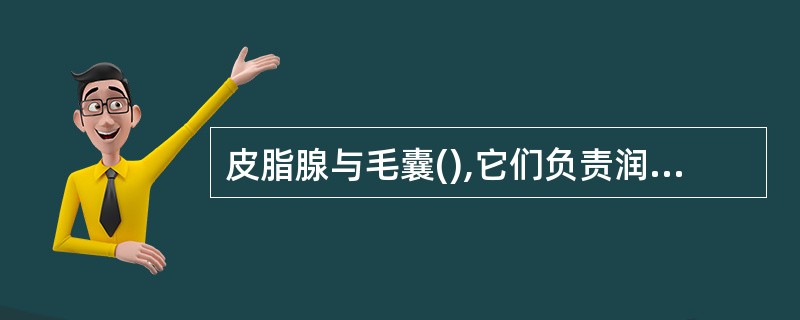 皮脂腺与毛囊(),它们负责润滑皮肤和毛发,适当数量的皮脂有益于皮肤毛发的健康。