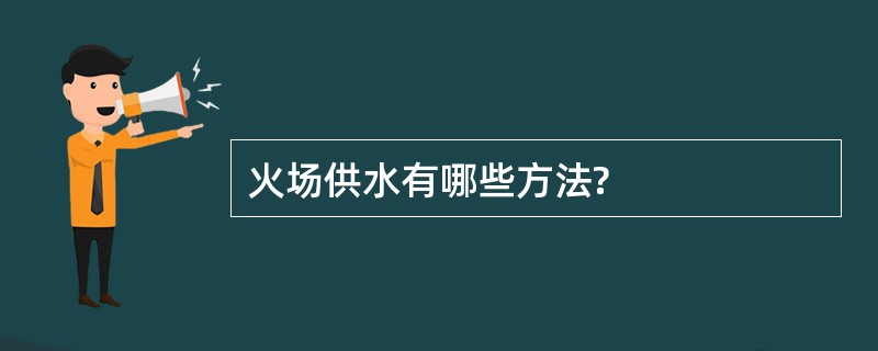 火场供水有哪些方法?