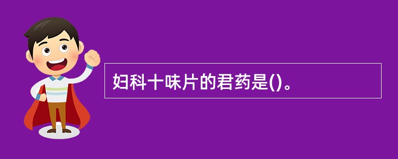 妇科十味片的君药是()。