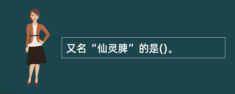 又名“仙灵脾”的是()。