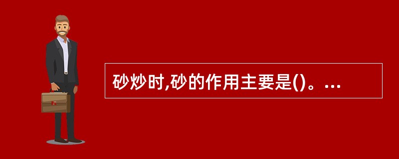 砂炒时,砂的作用主要是()。A、协同作用B、中间传热体作用C、中和作用D、增强补