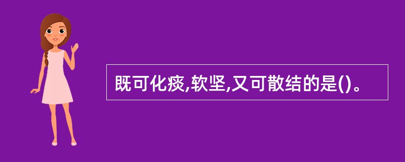 既可化痰,软坚,又可散结的是()。