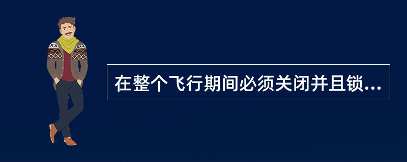 在整个飞行期间必须关闭并且锁定驾驶舱门。()