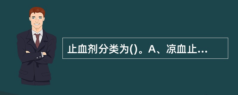 止血剂分类为()。A、凉血止血剂B、化瘀止血剂C、温经止血剂D、清热止血剂E、养