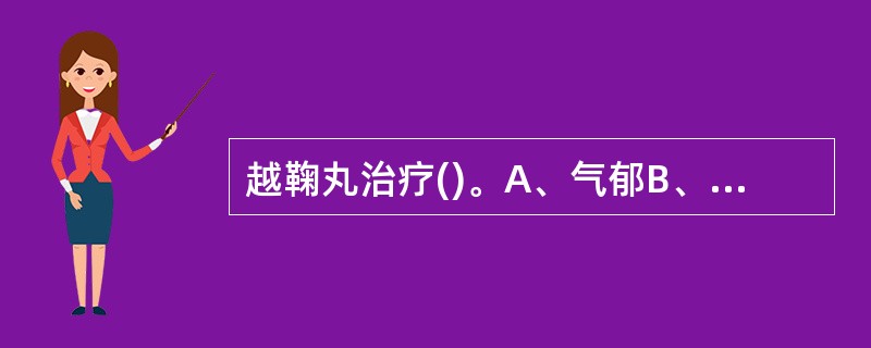 越鞠丸治疗()。A、气郁B、血郁C、食郁D、湿郁E、火郁