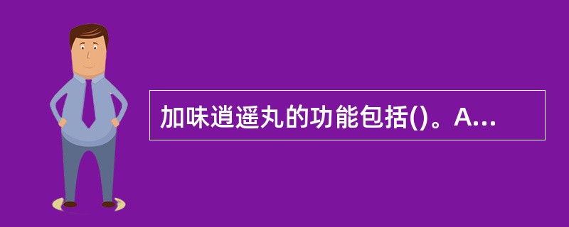 加味逍遥丸的功能包括()。A、清热B、疏肝C、化湿D、健脾E、养血