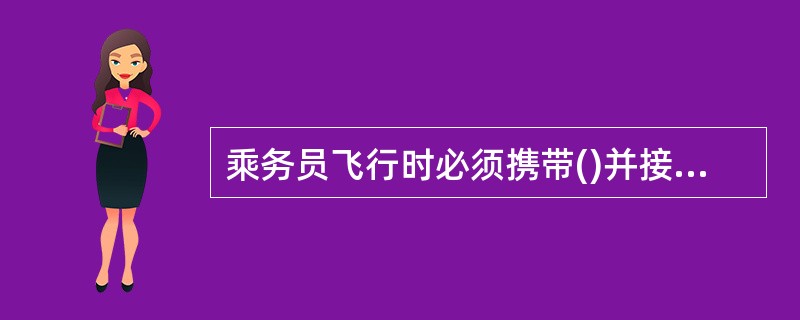 乘务员飞行时必须携带()并接受局方检查