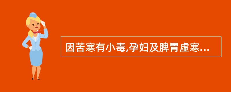 因苦寒有小毒,孕妇及脾胃虚寒者慎服的是()。