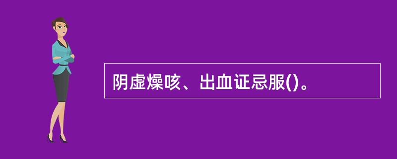 阴虚燥咳、出血证忌服()。