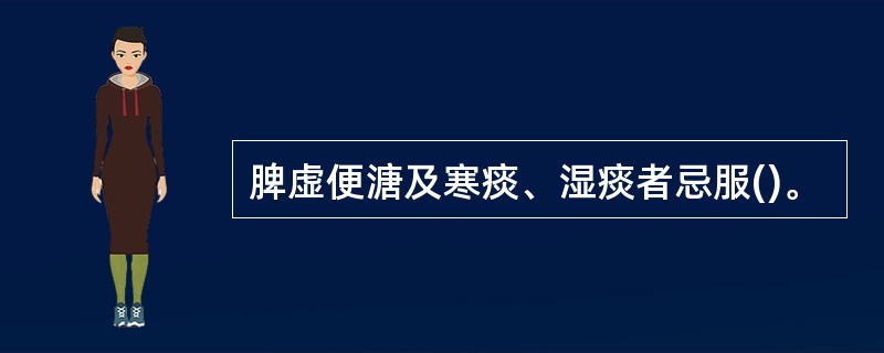 脾虚便溏及寒痰、湿痰者忌服()。