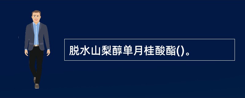 脱水山梨醇单月桂酸酯()。