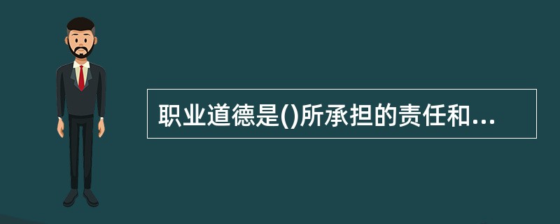 职业道德是()所承担的责任和义务。A 社会对行业B 社会对个人C 行业对个人D