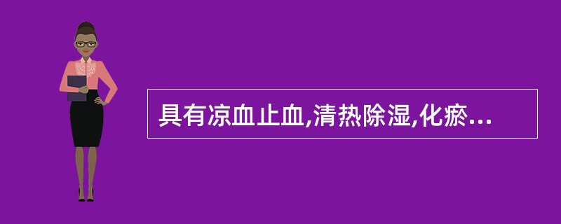 具有凉血止血,清热除湿,化瘀止痛作用的是()。