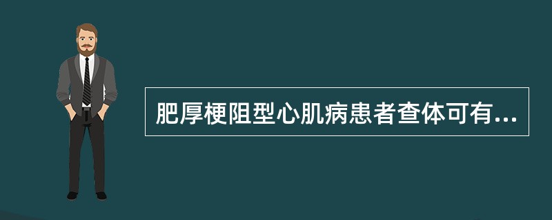 肥厚梗阻型心肌病患者查体可有的体征是A、主动脉瓣区舒张期叹气样杂音B、胸骨左缘第