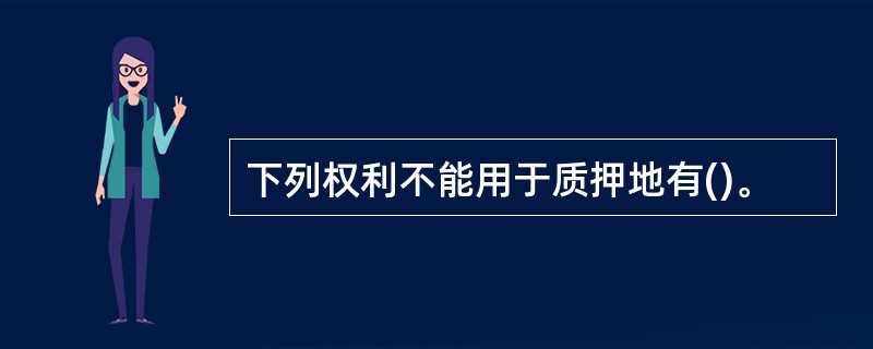 下列权利不能用于质押地有()。