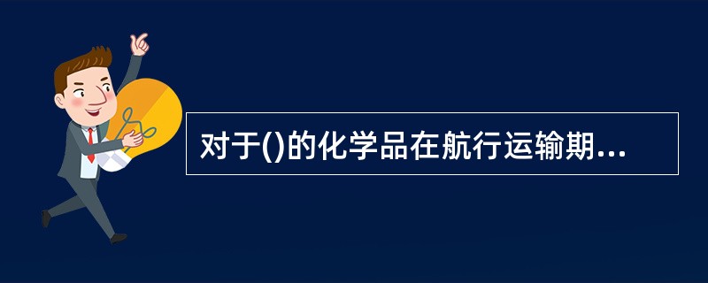 对于()的化学品在航行运输期间应冷却降温。