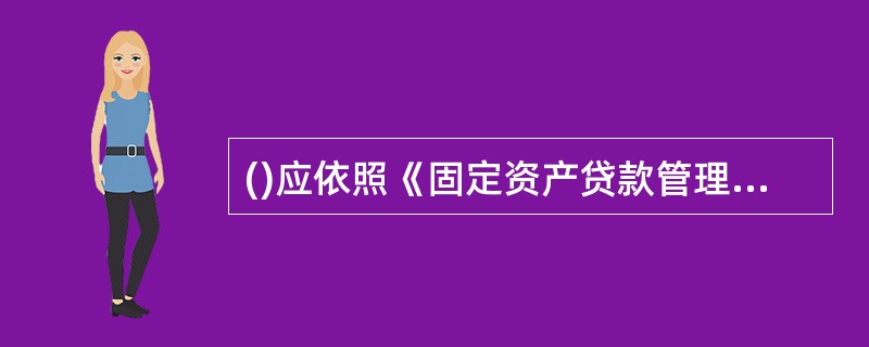 ()应依照《固定资产贷款管理暂行办法》制定固定资产贷款管理细则及操作规程。A、借