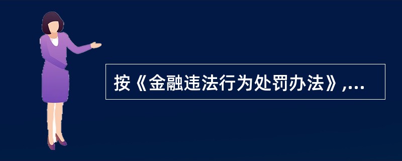 按《金融违法行为处罚办法》,金融机构违反有关资产负债比例管理规定的,对该金融机构