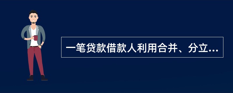 一笔贷款借款人利用合并、分立等形式恶意逃废银行债务,本金或者利息已经逾期,根据《