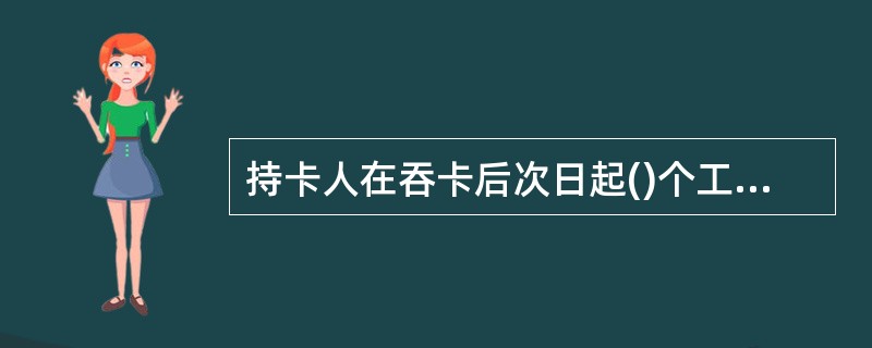 持卡人在吞卡后次日起()个工作日内领取吞没卡,同时出示有效身份证件。