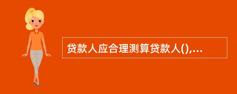 贷款人应合理测算贷款人(),审慎确定借款人的流动资金授信总额及具体贷款的额度,不