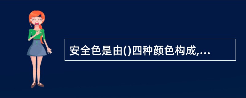 安全色是由()四种颜色构成,传递安全信息。A 红、蓝、黄、白B 红、蓝、黄、绿C