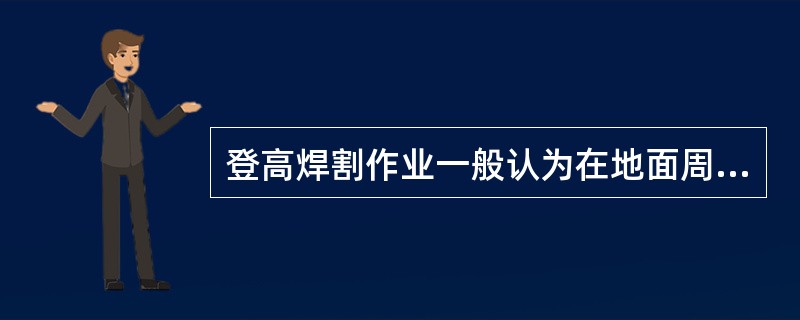 登高焊割作业一般认为在地面周围()内为危险区,禁止在作业点下方及危险区内存放可燃