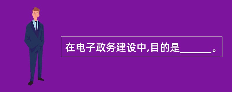 在电子政务建设中,目的是______。