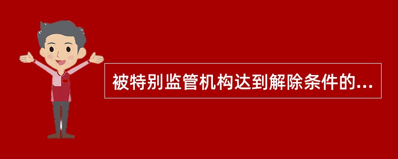 被特别监管机构达到解除条件的,无须验收即可发出《解除特别监管通知书》。() -