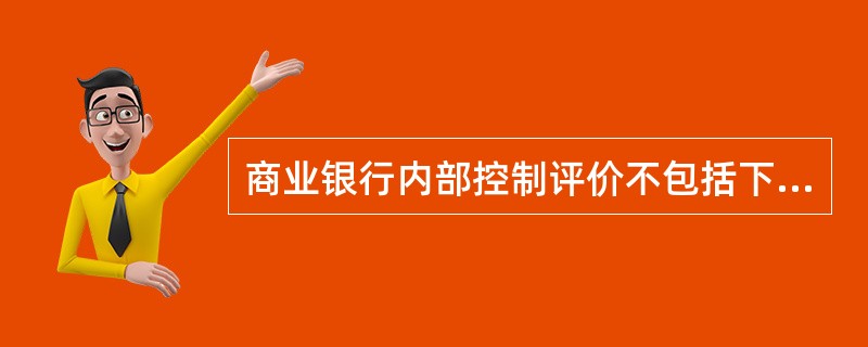 商业银行内部控制评价不包括下列哪项()。A、充分性B、合规性C、有效性D、准确性