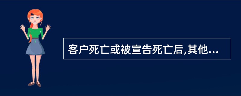 客户死亡或被宣告死亡后,其他人以继承人或受遗赠人身份要求继承或受遗赠该项存款遗产