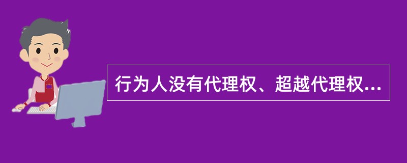 行为人没有代理权、超越代理权或者代理权终止后以被代理人名义订立合同,相对人尽管有