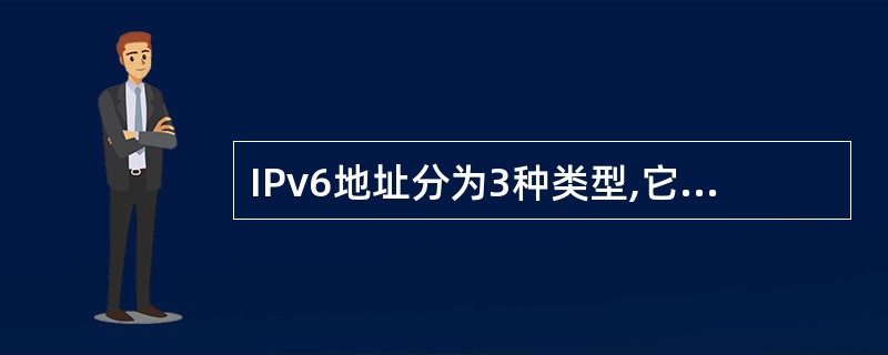 IPv6地址分为3种类型,它们是(59)。(59)