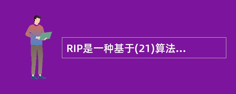 RIP是一种基于(21)算法的路由协议,一个通路上最大跳数是.(22),更新路