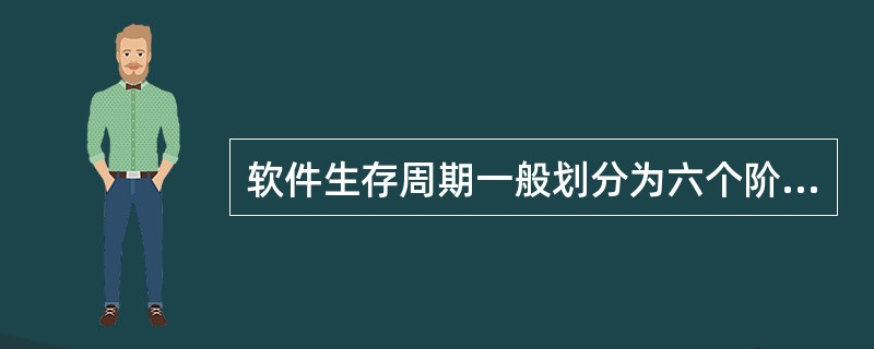 软件生存周期一般划分为六个阶段,包括软件项目计划、软件需求分析和定义、软件设计