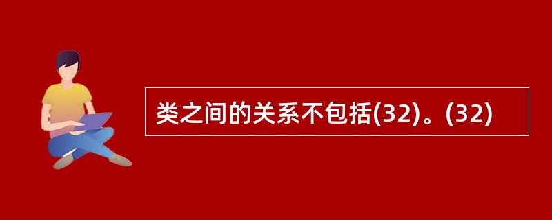 类之间的关系不包括(32)。(32)