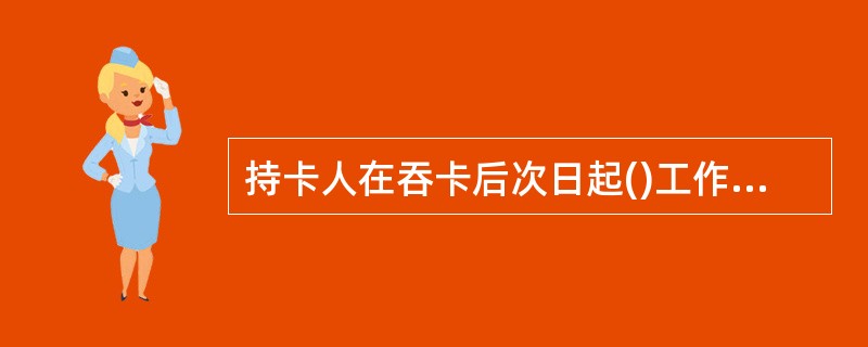 持卡人在吞卡后次日起()工作日内领取吞没卡,同时出示有效身份证件。