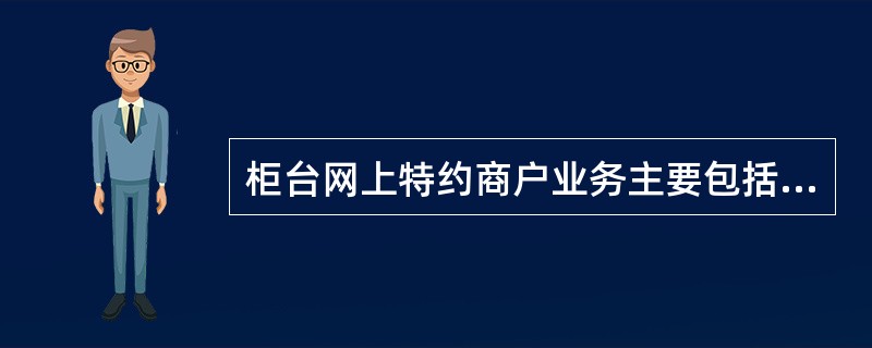 柜台网上特约商户业务主要包括:B2B、B2C业务的()、()、()、()、()证